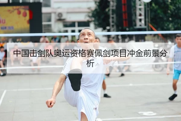 中国击剑队奥运资格赛佩剑项目冲金前景分析