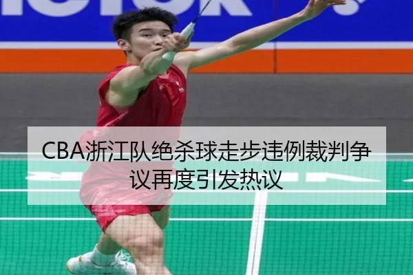 CBA浙江队绝杀球走步违例裁判争议再度引发热议